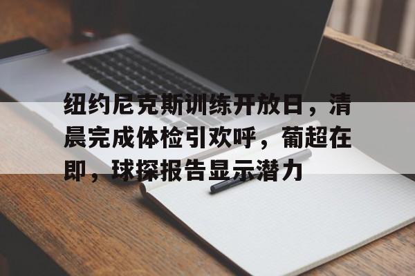 爱游戏下载-包含纽约尼克斯训练开放日，清晨完成体检引欢呼，葡超在即，球探报告显示潜力的词条